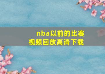 nba以前的比赛视频回放高清下载