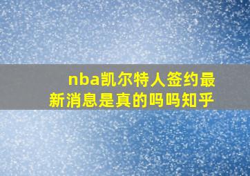 nba凯尔特人签约最新消息是真的吗吗知乎