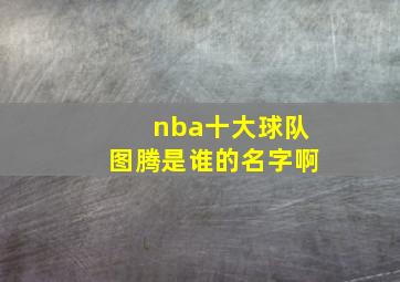 nba十大球队图腾是谁的名字啊