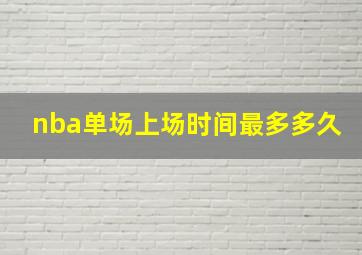 nba单场上场时间最多多久