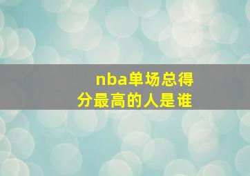 nba单场总得分最高的人是谁