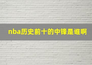 nba历史前十的中锋是谁啊