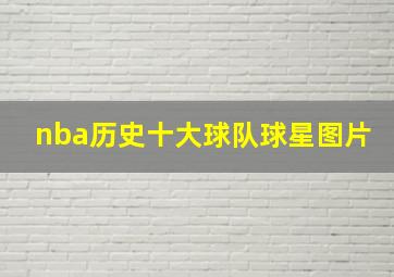 nba历史十大球队球星图片