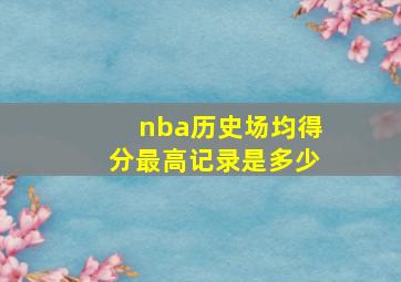 nba历史场均得分最高记录是多少