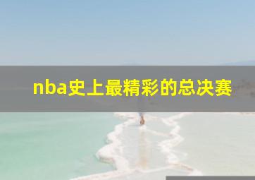 nba史上最精彩的总决赛