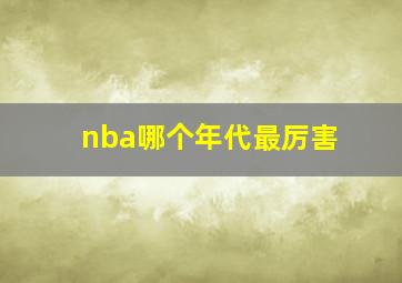 nba哪个年代最厉害