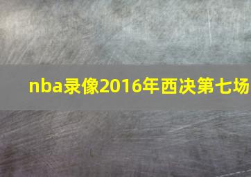 nba录像2016年西决第七场