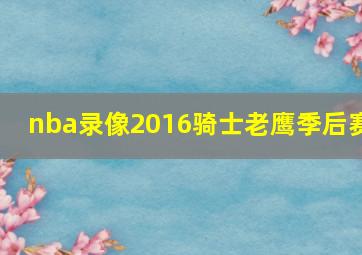 nba录像2016骑士老鹰季后赛