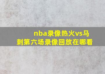 nba录像热火vs马刺第六场录像回放在哪看