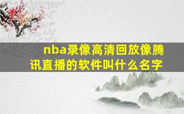 nba录像高清回放像腾讯直播的软件叫什么名字