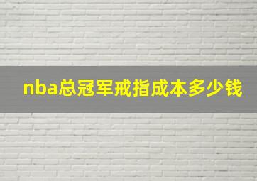 nba总冠军戒指成本多少钱