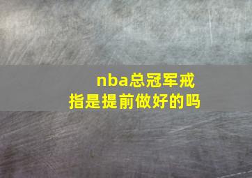 nba总冠军戒指是提前做好的吗