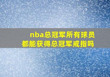 nba总冠军所有球员都能获得总冠军戒指吗