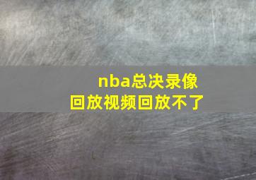 nba总决录像回放视频回放不了