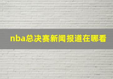 nba总决赛新闻报道在哪看