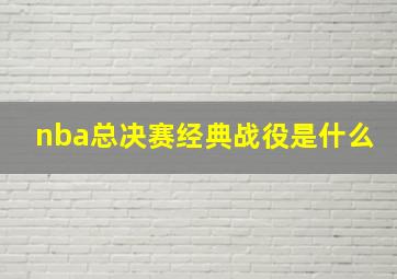 nba总决赛经典战役是什么