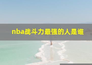 nba战斗力最强的人是谁