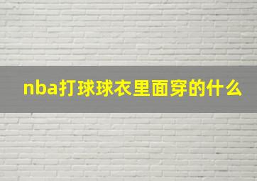 nba打球球衣里面穿的什么