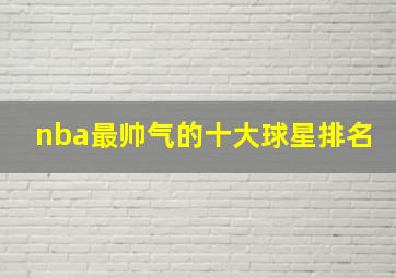 nba最帅气的十大球星排名