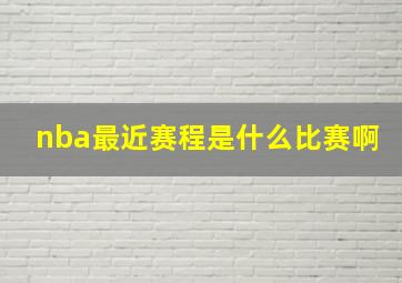 nba最近赛程是什么比赛啊