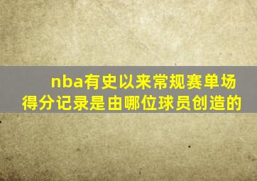 nba有史以来常规赛单场得分记录是由哪位球员创造的