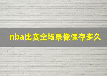 nba比赛全场录像保存多久