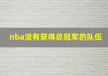 nba没有获得总冠军的队伍