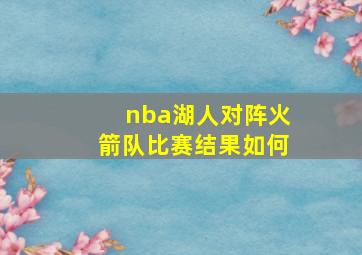 nba湖人对阵火箭队比赛结果如何