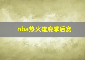 nba热火雄鹿季后赛