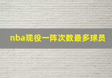 nba现役一阵次数最多球员