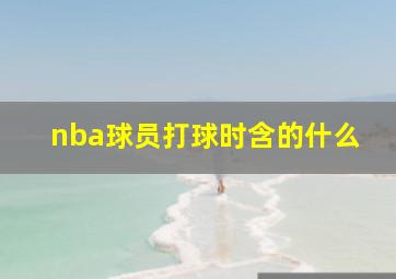 nba球员打球时含的什么