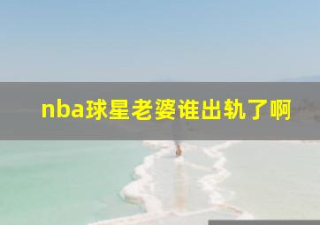 nba球星老婆谁出轨了啊