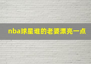 nba球星谁的老婆漂亮一点