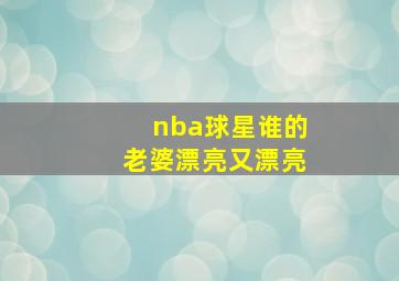 nba球星谁的老婆漂亮又漂亮