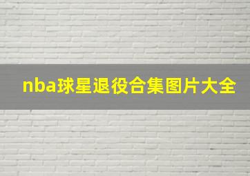 nba球星退役合集图片大全