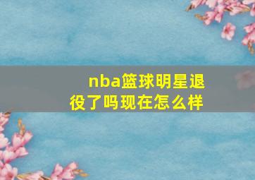 nba篮球明星退役了吗现在怎么样