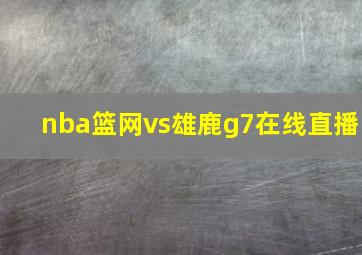 nba篮网vs雄鹿g7在线直播