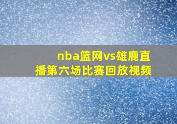 nba篮网vs雄鹿直播第六场比赛回放视频