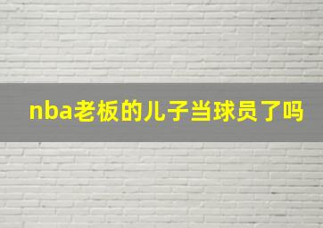 nba老板的儿子当球员了吗