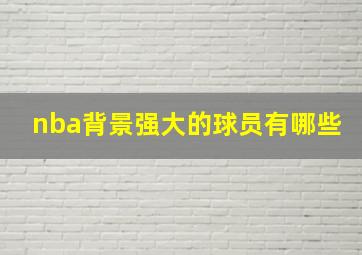 nba背景强大的球员有哪些