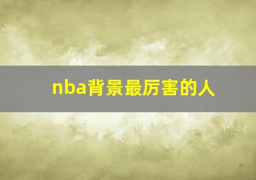 nba背景最厉害的人