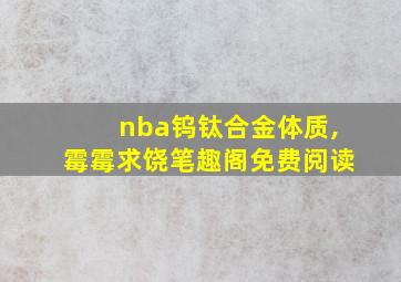 nba钨钛合金体质,霉霉求饶笔趣阁免费阅读