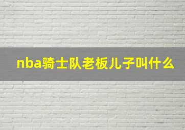 nba骑士队老板儿子叫什么