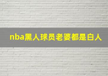 nba黑人球员老婆都是白人