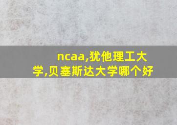 ncaa,犹他理工大学,贝塞斯达大学哪个好