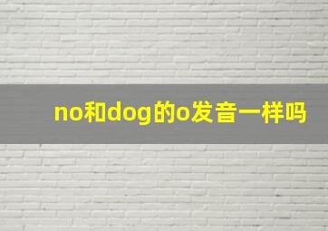 no和dog的o发音一样吗