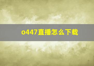 o447直播怎么下载