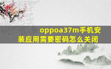 oppoa37m手机安装应用需要密码怎么关闭