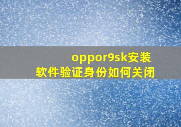 oppor9sk安装软件验证身份如何关闭