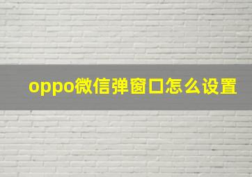 oppo微信弹窗口怎么设置